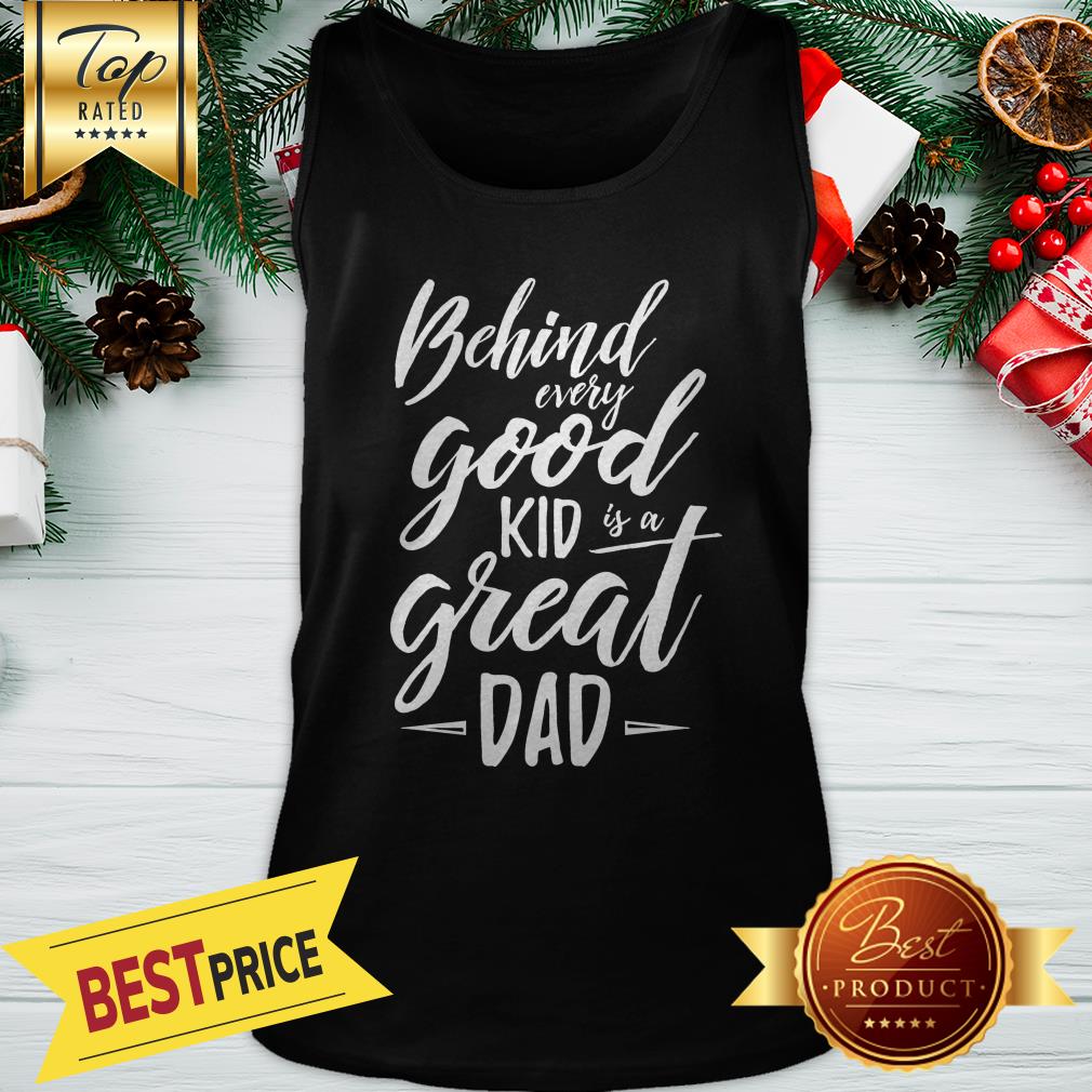 Behind Every Good Kid Is A Great Dad Shirt