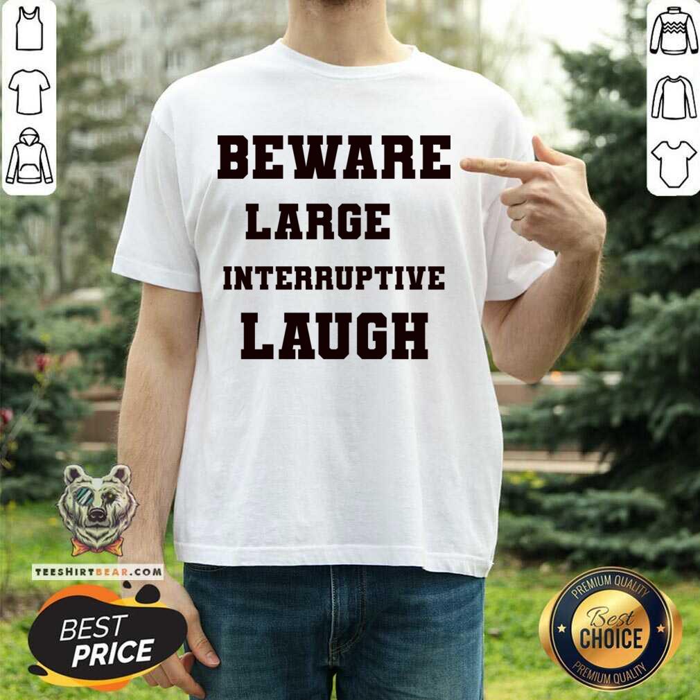 Beware Large Interruptive Laugh Shirt