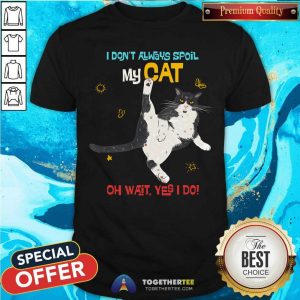 Spoil My Cat Oh Wait I Do Shirt