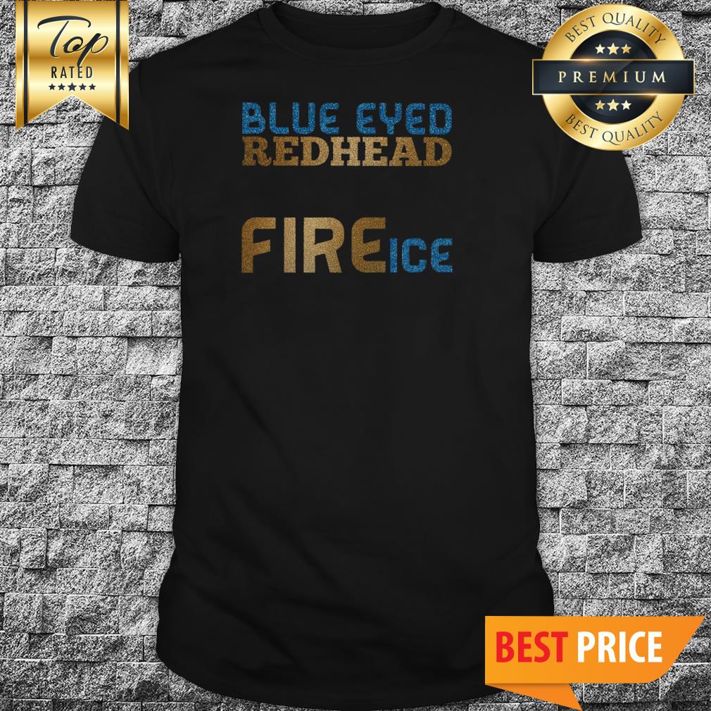 Blue Eyed Redhead The Perfect Blend Of Fire And Ice Shirt