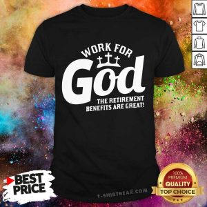 Nice Work For God The Retirement Benefits Are Great Shirt