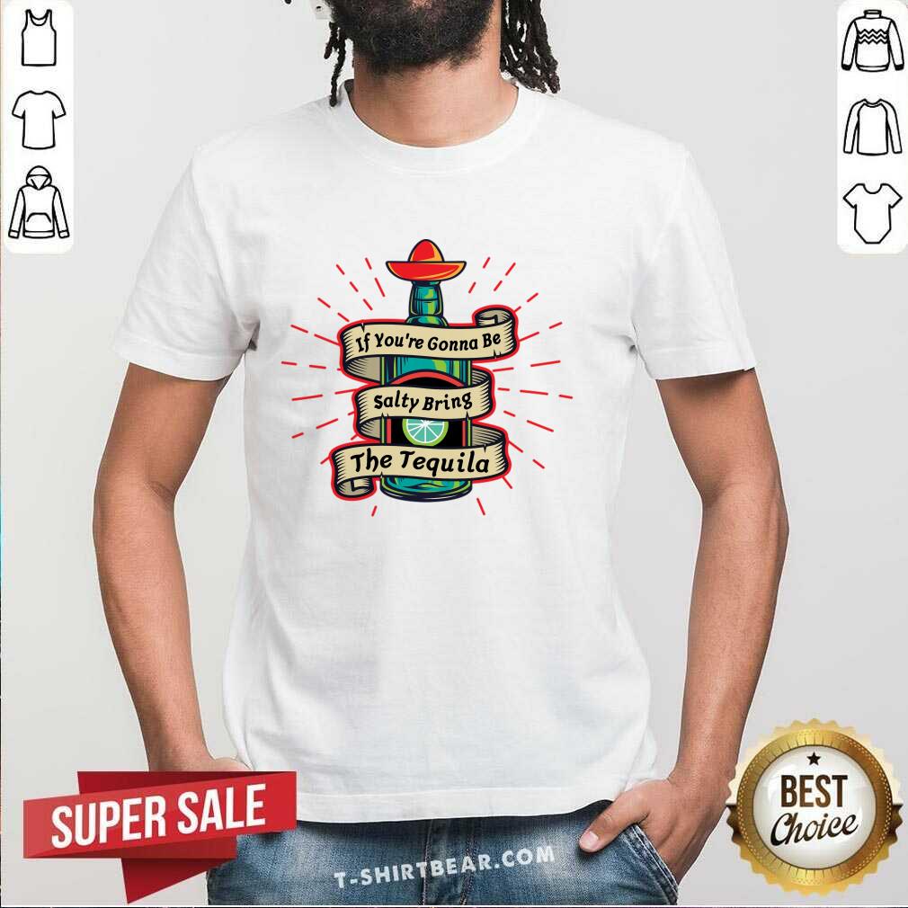 If You're Gonna Be Salty Bring The Tequila Shirt