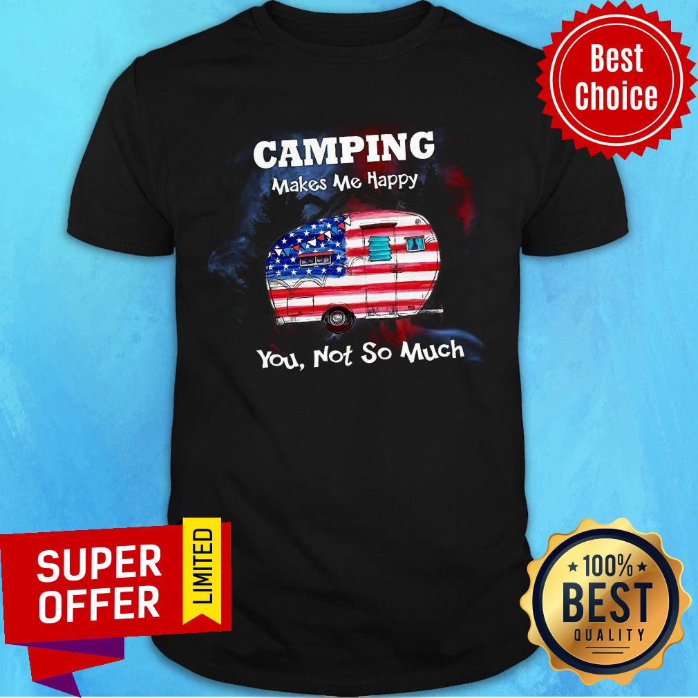 Camping Make Me Happy You Not So Much Shirt