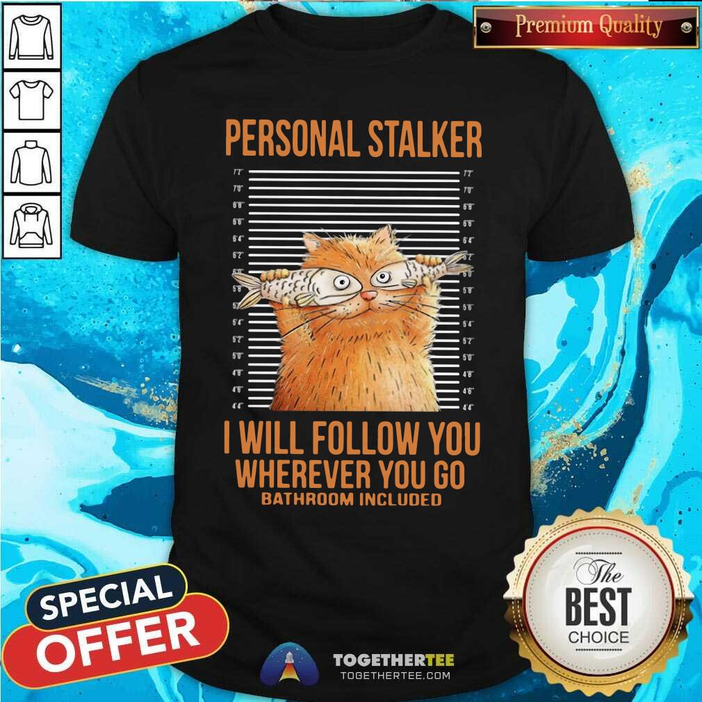 Cat Personal Stalker I Will Follow You Wherever You Go Shirt