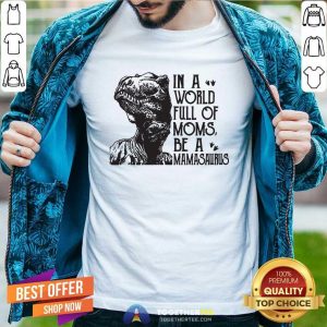 Nice In A World Full Of Moms Be A Mamasaurus Shirt