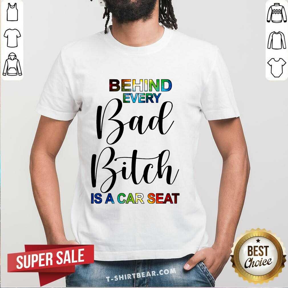Colorful Behind Every Bad Bitch Is A Car Seat Shirt