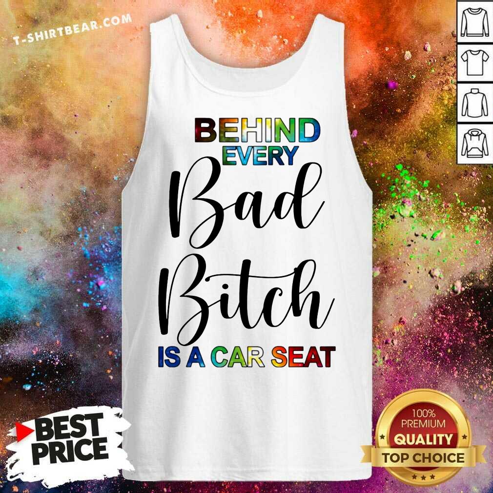 Colorful Behind Every Bad Bitch Is A Car Seat Shirt