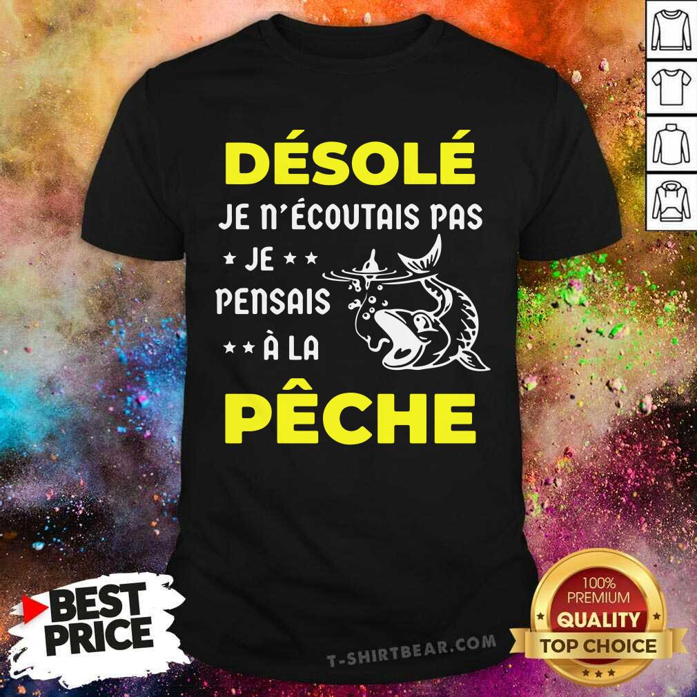 Cool Desole Je Necoutais Pas Je Pensais A La Peche Shirt