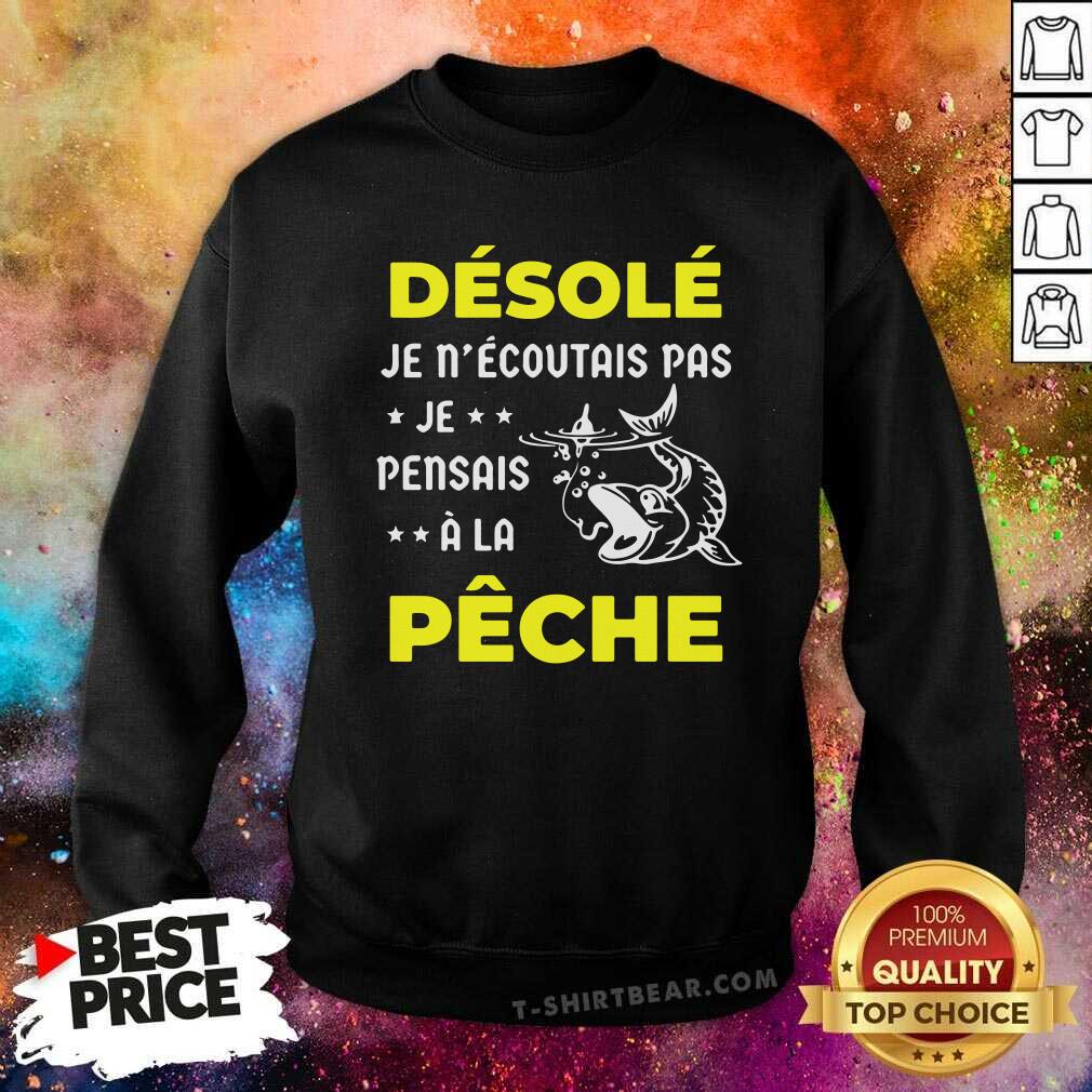 Cool Desole Je Necoutais Pas Je Pensais A La Peche Shirt