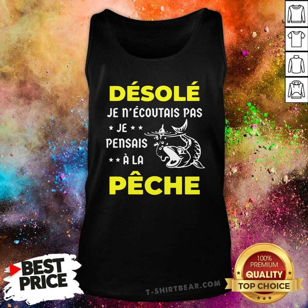 Cool Desole Je Necoutais Pas Je Pensais A La Peche Shirt