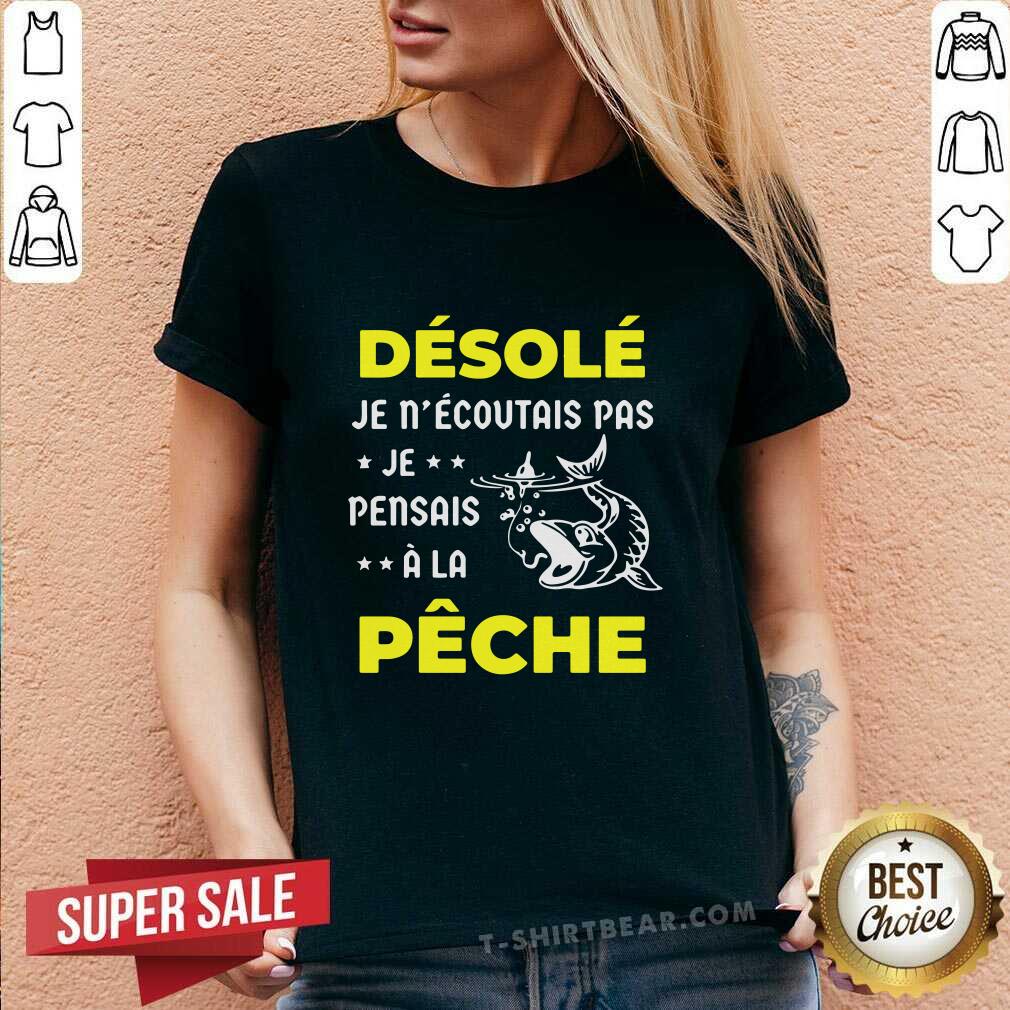Cool Desole Je Necoutais Pas Je Pensais A La Peche Shirt