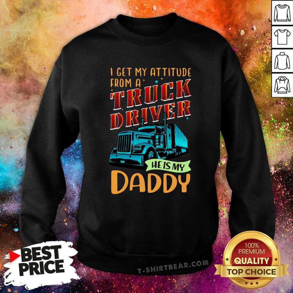 Cool I Get My Attitude From A Truck Driver He Is My Daddy Shirt