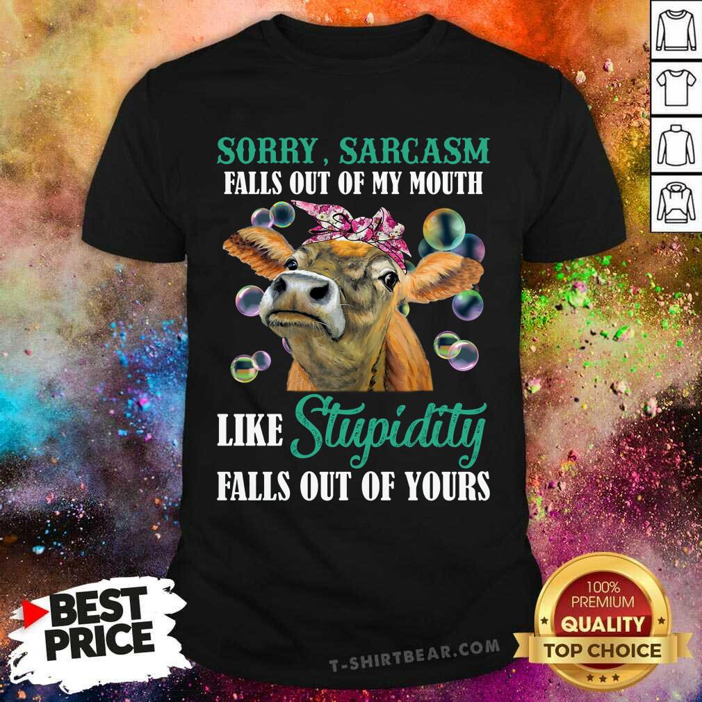 Cow Sorry Sarcasm Falls Out Of My Mouth Like Stupidity Shirt