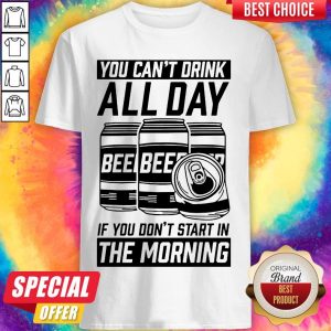 Top You Can't Drink All Day If You Don't Start In Morning Beer Shirt