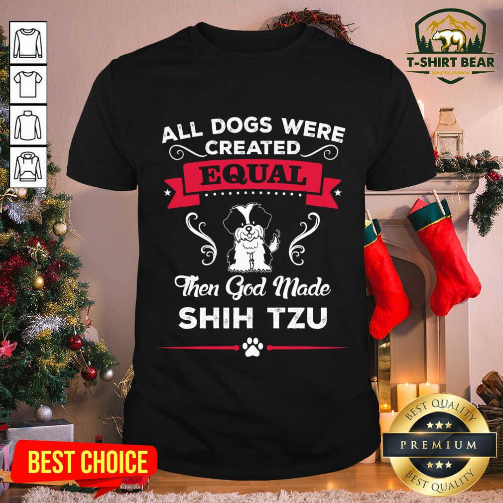 Cute All Dogs Were Equal Then God Made Shih Tzu Shirt