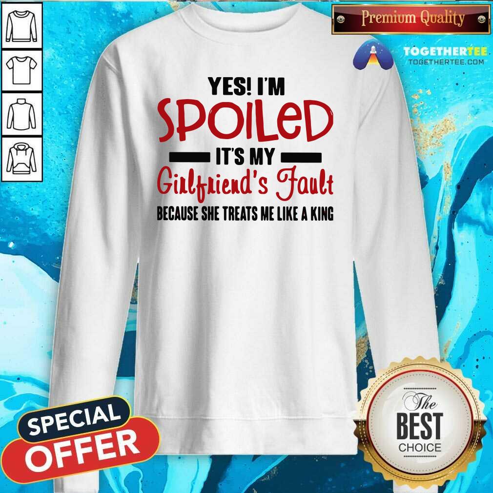 cute-yes-im-spoiled-its-my-girlfriends-fault-sweatshirt.jpg