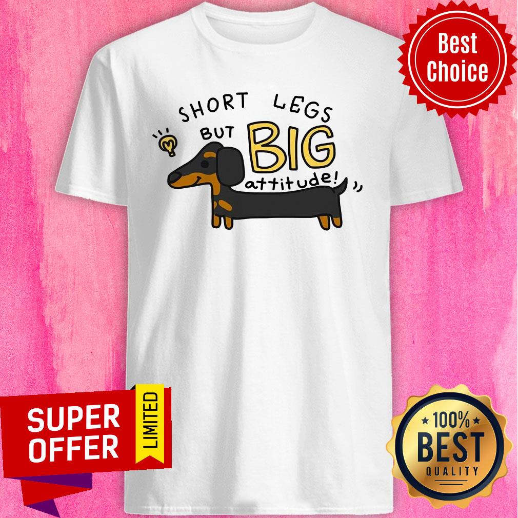 Dachshund Short Legs But Big Attitude Shirt