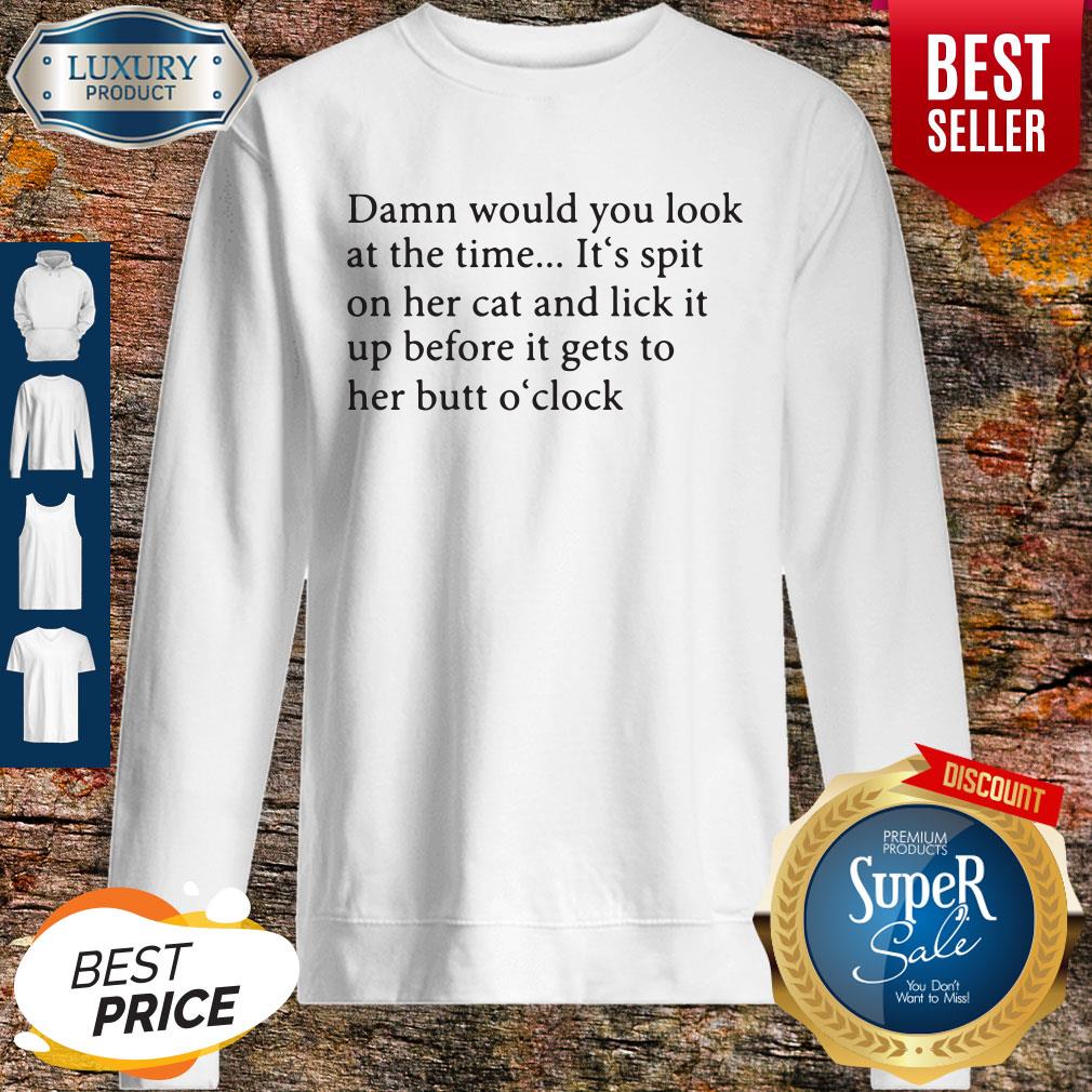 Damn Would You Look At The Time It's Spit On Her Cat And Lick It Shirt