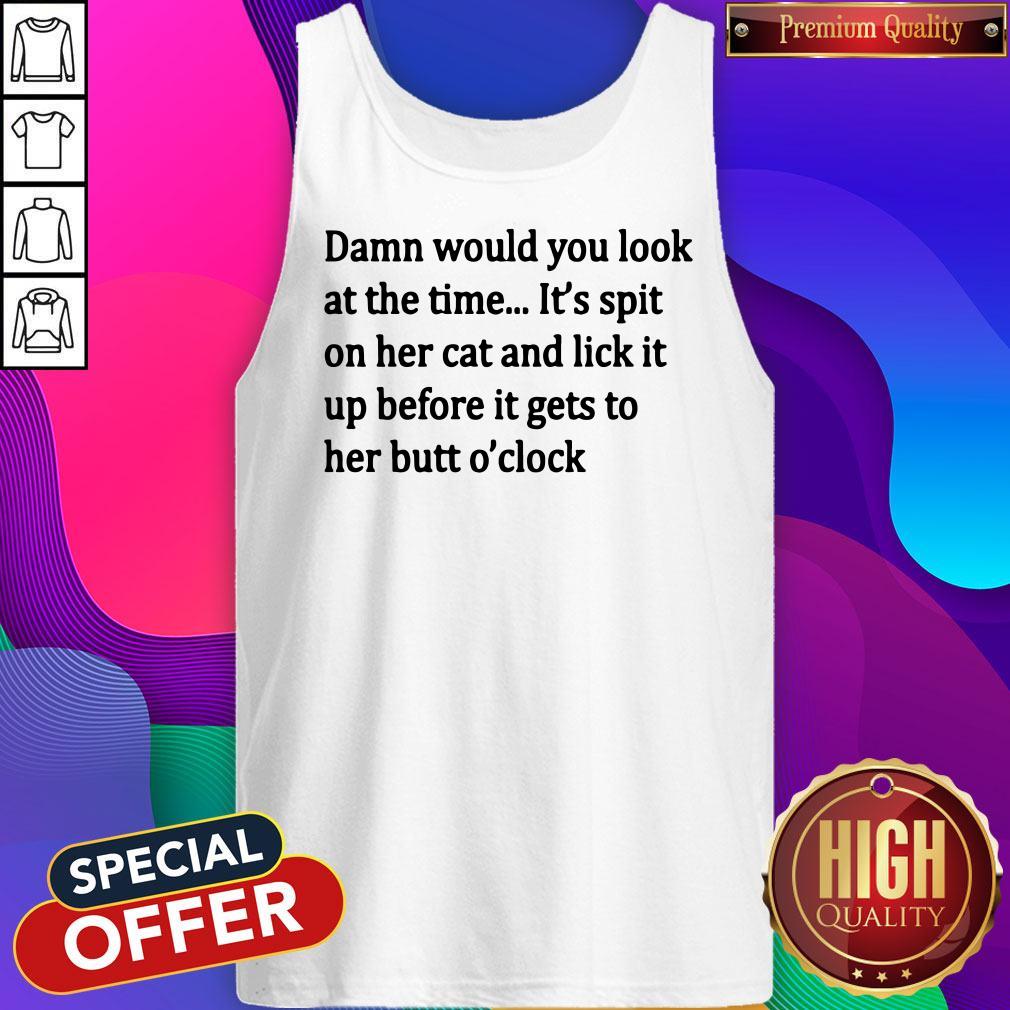 damn-would-you-look-at-the-time-its-spit-on-her-cat-and-lick-it-up-tank-top.jpg