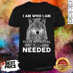 I Am Who I Am Your Approval Is Not Needed Wolf Shirt