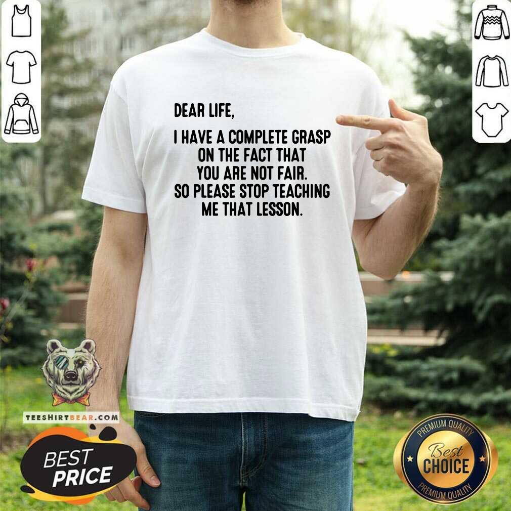 Dear Life I Have Grasp Stop Teaching Me That Lesson Shirt
