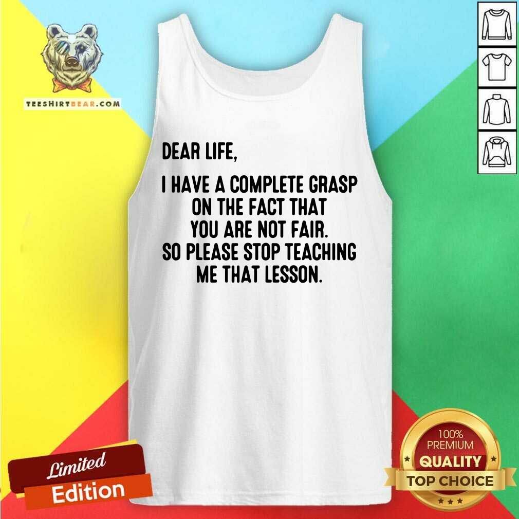 Dear Life I Have Grasp Stop Teaching Me That Lesson Shirt
