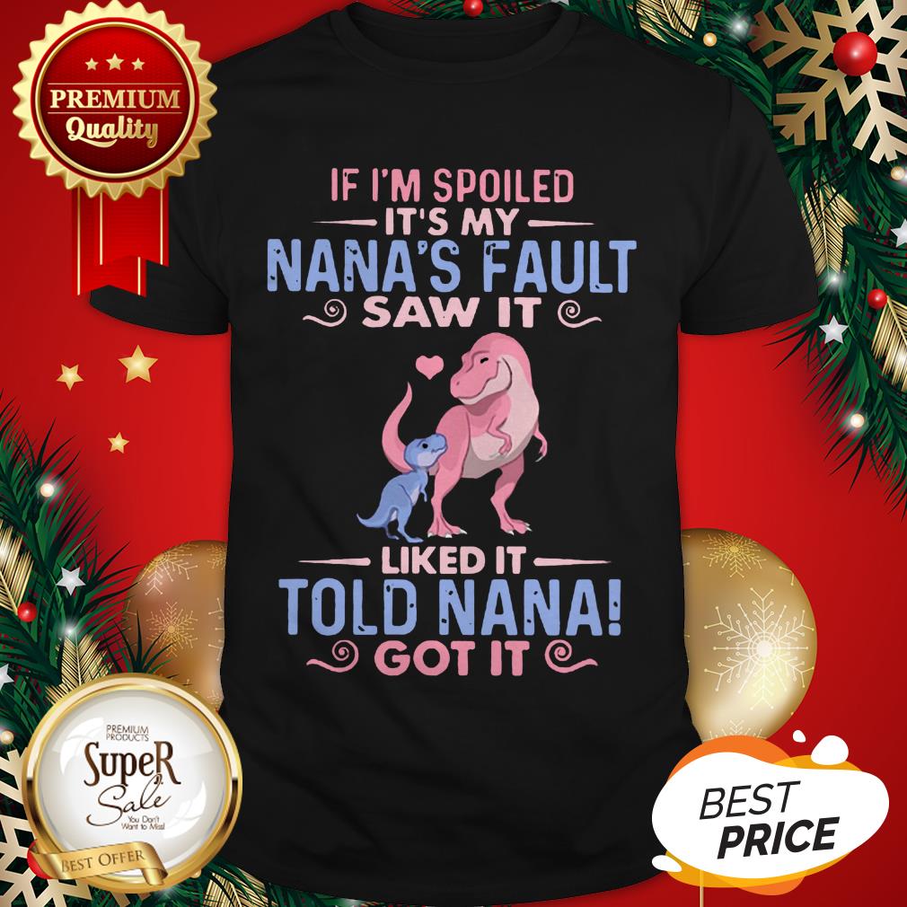 Dinosaur T Rex If I’m Spoiled It’s My Nana’s Fault Saw It Nana Shirt