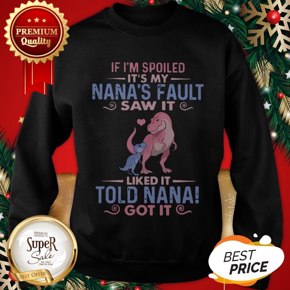 Dinosaur T Rex If I’m Spoiled It’s My Nana’s Fault Saw It Nana Shirt