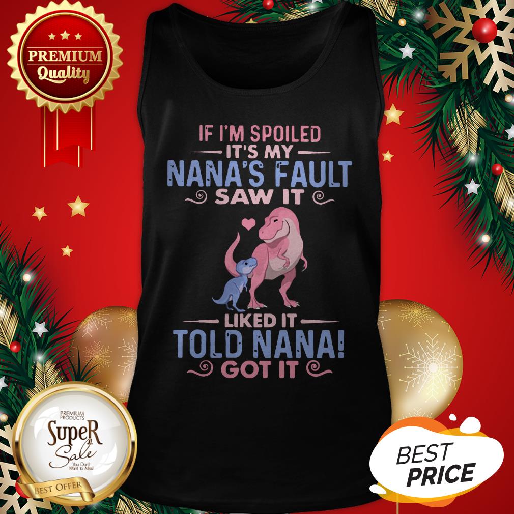 Dinosaur T Rex If I’m Spoiled It’s My Nana’s Fault Saw It Nana Shirt