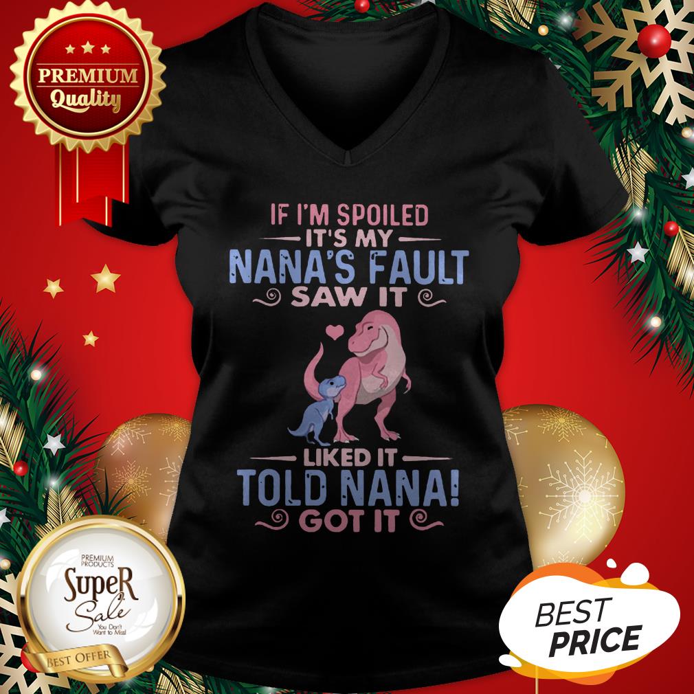 Dinosaur T Rex If I’m Spoiled It’s My Nana’s Fault Saw It Nana Shirt