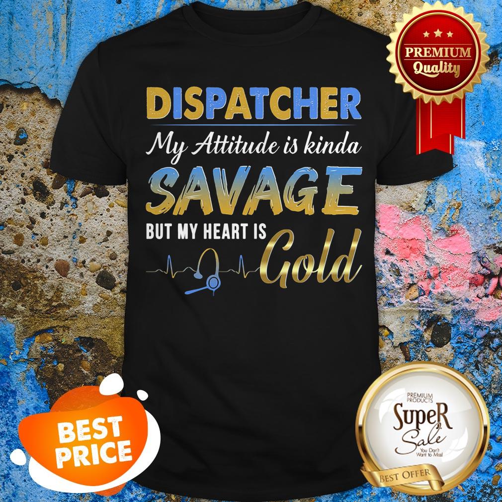 Dispatcher My Attitude Is Kinda Savage But My Heart Is Gold Shirt