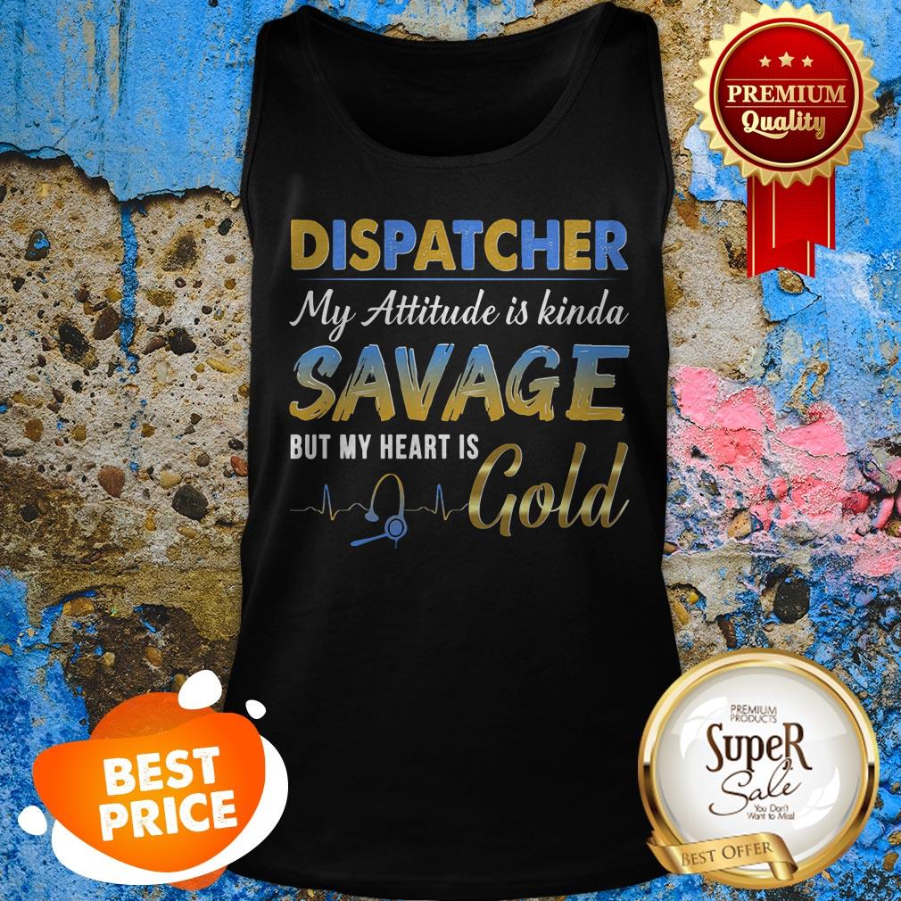 Dispatcher My Attitude Is Kinda Savage But My Heart Is Gold Shirt