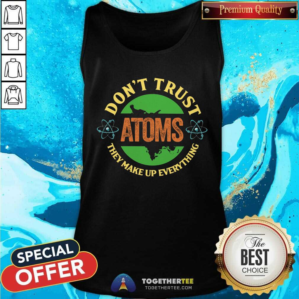 Do Not Trust Atoms They Make Up Everything Shirt