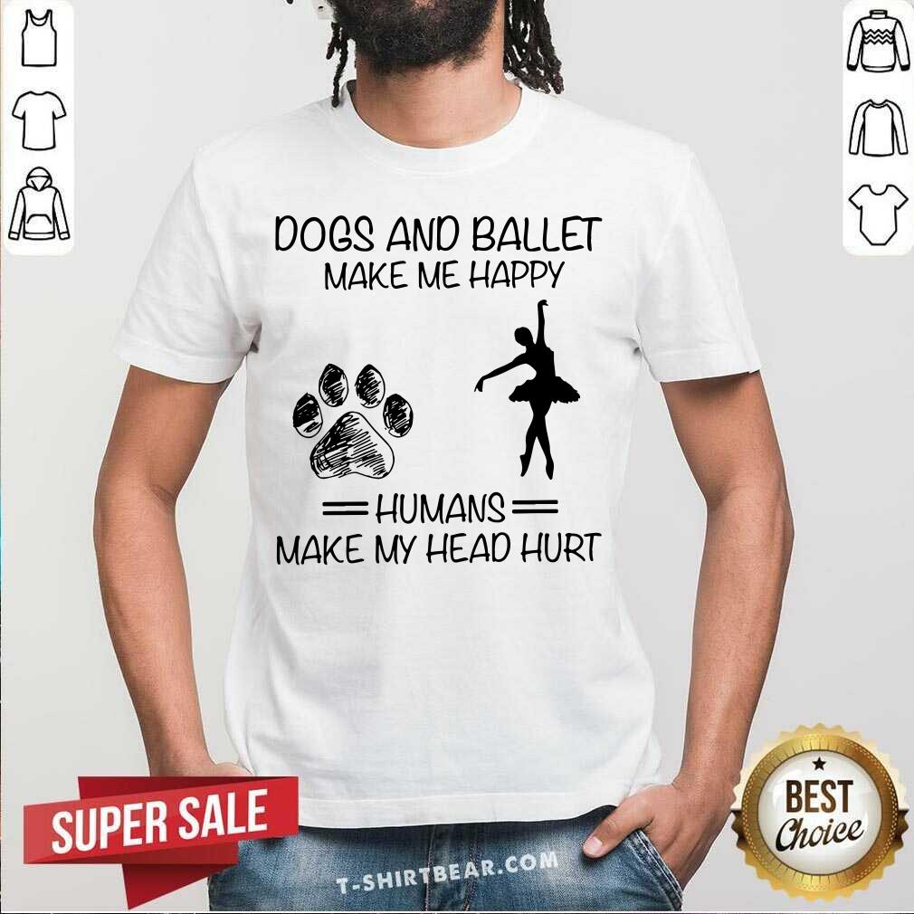 Dogs And Ballet Make Me Happy Shirt