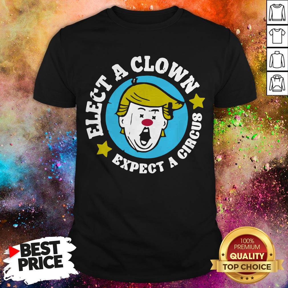 Donald Trump Elect A Clown Expect A Circus Shirt