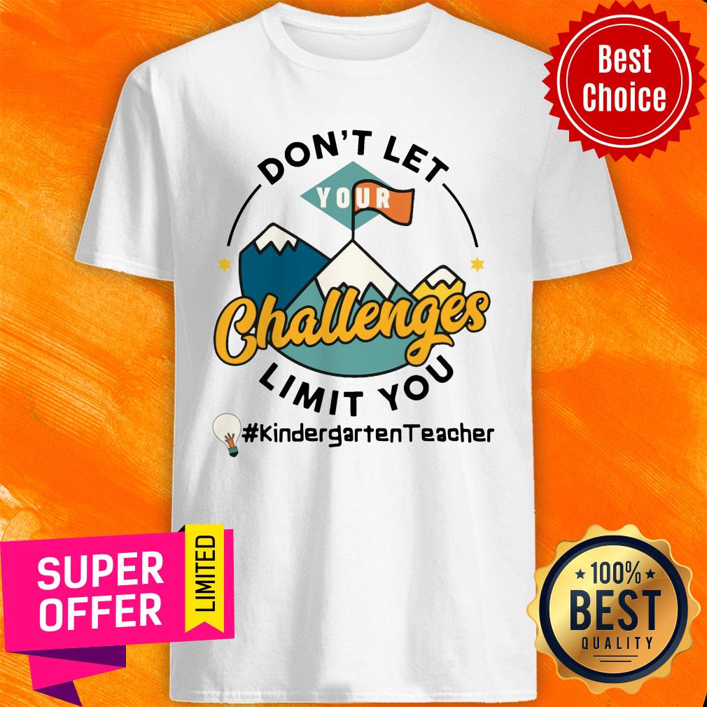 Don't Let Your Challenges Limit You Kindergarten Teacher Shirt