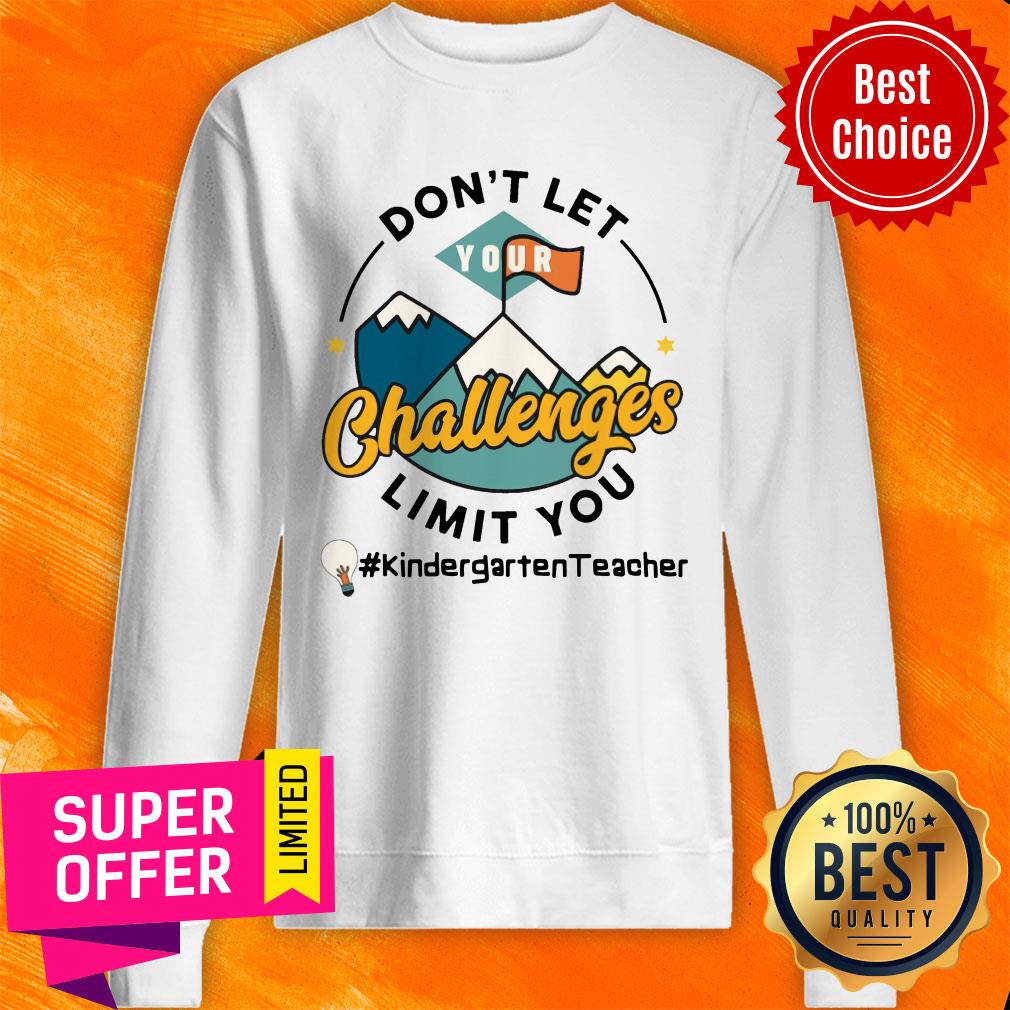 Don't Let Your Challenges Limit You Kindergarten Teacher Shirt