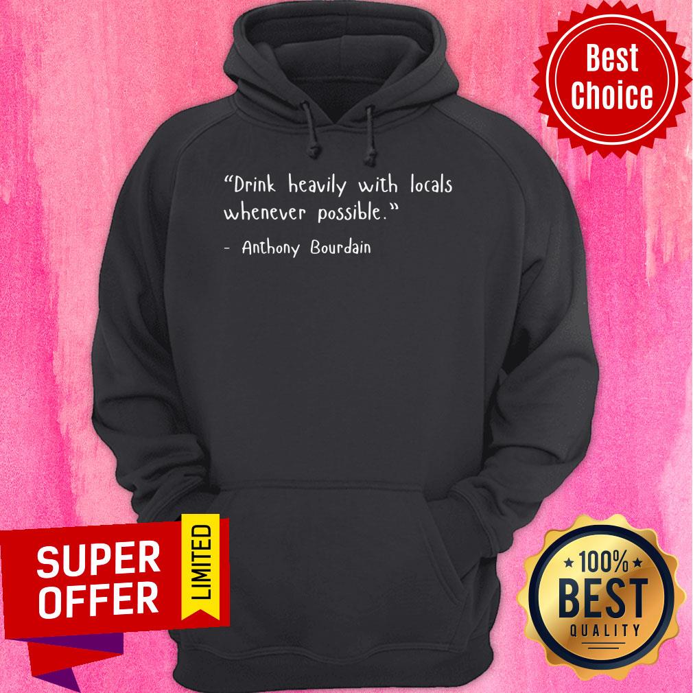 Drink Heavily With Locals Whenever Possible Anthony Bourdain Shirt