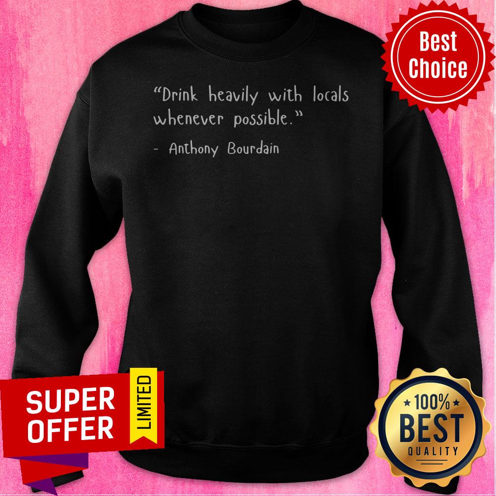 Drink Heavily With Locals Whenever Possible Anthony Bourdain Shirt