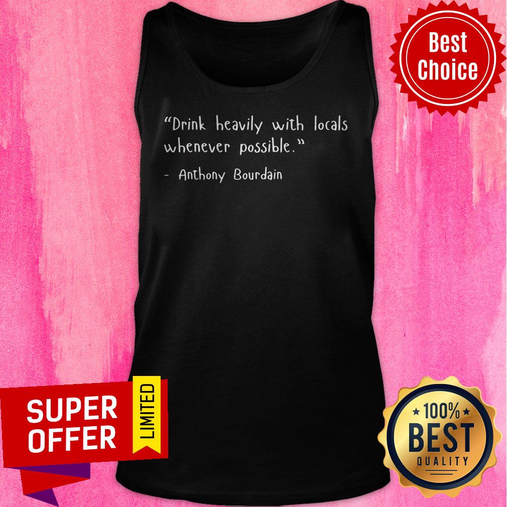 Drink Heavily With Locals Whenever Possible Anthony Bourdain Shirt