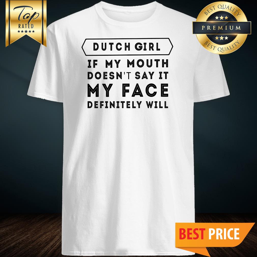 Dutch Girl If My Mouth Doesn’t Say It My Face Definitely Will Shirt