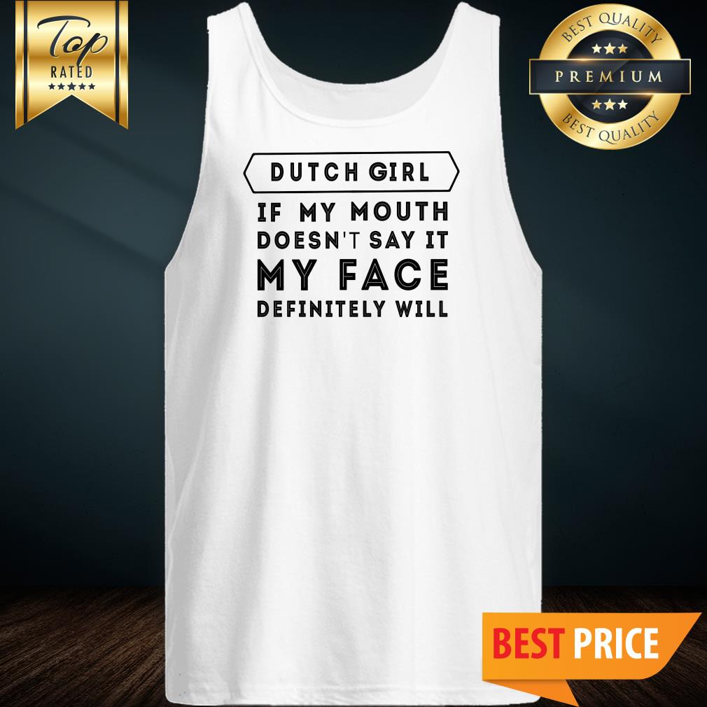 Dutch Girl If My Mouth Doesn’t Say It My Face Definitely Will Shirt