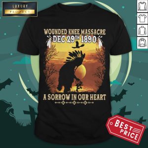 Official Wounded Knee Massacre Dec 29th 1890 A Sorrow In Our Heart Halloween Shirt