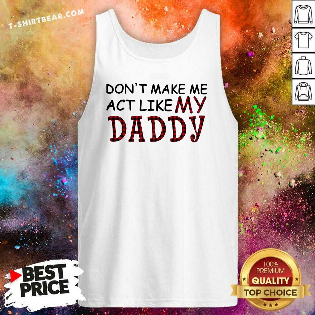 Enthusiastic Dont Make Me Act Like My 1 Daddy Shirt