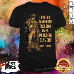 Good I Prefer Dangerous Freedom Over Peaceful Slavery Thomas Jefferson Shirt