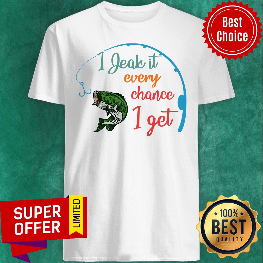 Fishing I Jeak It Every Chance I Get Shirt