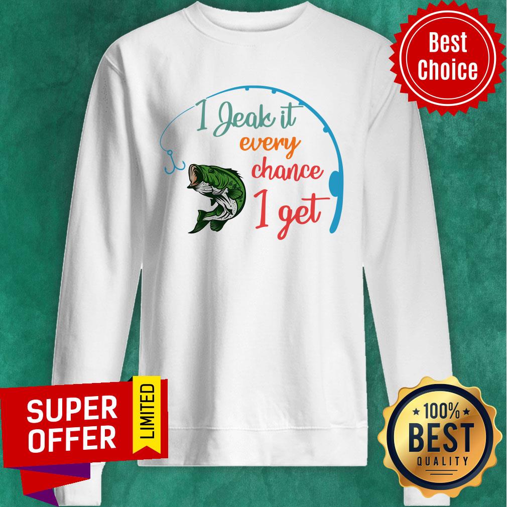 Fishing I Jeak It Every Chance I Get Shirt