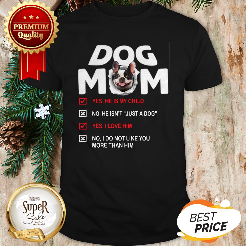 French Bulldog Dog Mom Yes He Is My Child No He Isn't Just A Dog Shirt