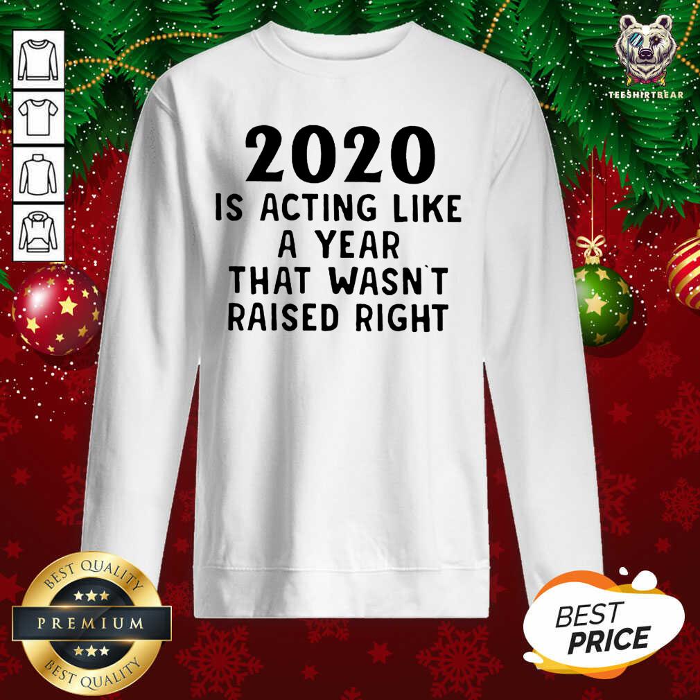 Funny 2020 Is Acting Like A Year That Wasn’t Raised Right Shirt