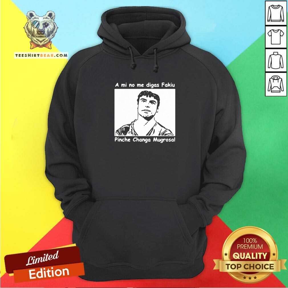 Funny A Mi No Me Digas Fakiu Pinche Changa Mugrosa Shirt